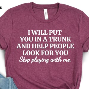 Funny Put In Trunk Saying Shirt, I Will Put You In A Trunk Shirt, Stop Playing With Me, Women Shirt, Feminist Shirt Novelty T-shirt Gift