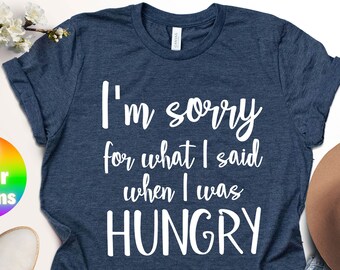 I'm Sorry For What I Said When I Was Hungry T-Shirt, Humorous Gift, Mothers Day Gift, Mothers Day, Gift For New Mom, Hungry Woman Gift Tee