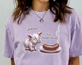 Johnny - Say Something, Funny Pig Shirt For Her Him, Gift For Her, Funny Shirt For Her, Humor Shirt, Women Shirt, Graphic Tees, Adult Shirt