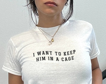 I Want To Keep Him In A Cage Baby Tee, Y2K Baby Tee, Y2K Style Fashion, 90S Baby Tee, Graphic Y2K Tee, Graphic Shirt, Tee Gift, Crop Top