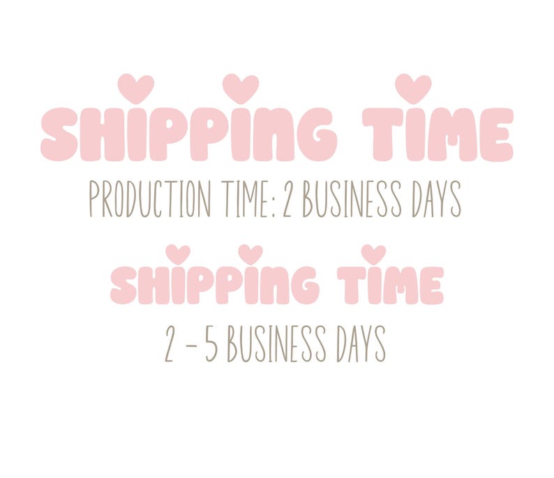 May include: Pink text with hearts reads "Shipping Time" and "Production Time: 2 Business Days". Below, more pink text with hearts reads "Shipping Time" and "2-5 Business Days".