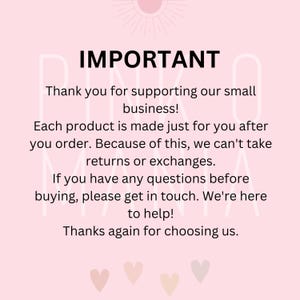 May include: Pink and white text on a light pink background with the word "IMPORTANT" in large, bold letters. The text reads: "Thank you for supporting our small business! Each product is made just for you after you order. Because of this, we can't take returns or exchanges. If you have any questions before buying, please get in touch. We're here to help! Thanks again for choosing us."