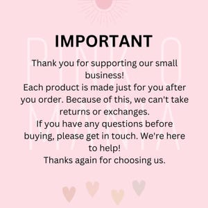 May include: Pink and white text on a pink background with the word "IMPORTANT" in large, bold letters. The text reads: "Thank you for supporting our small business! Each product is made just for you after you order. Because of this, we can't take returns or exchanges. If you have any questions before buying, please get in touch. We're here to help! Thanks again for choosing us."