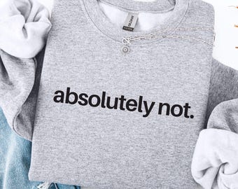 Absolutely Not Sweatshirt, Antisocial Sweater, Dark Humor Gift for Teenager, Girl Power Sweatshirt, Personality Crewneck, Funny Meme Sweater