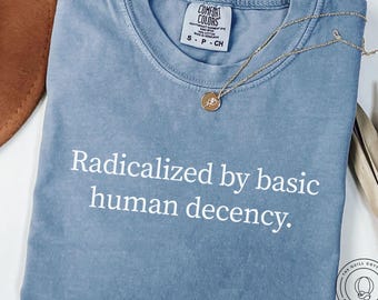 Radicalized By Basic Human Decency Comfort Colors® Shirt, Human Rights Activist T-shirt, Save Democracy Shirt, Liberal Political Shirt