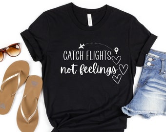 Catch Flights Not Feelings Shirt, Wanderlust Travel Tee