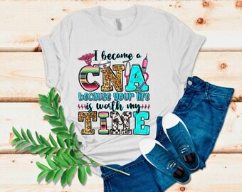 CNA Certified Nursing Assistant ,I became CNA because your life is worth my time t-shirt is short sleeve,health care worker.Proud cna