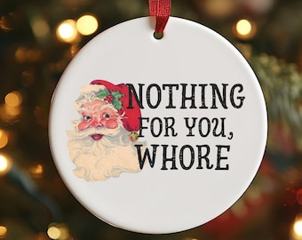 Nothing for you Wh*re Ornament - Friend Ornament - 2026 Funny Christmas Ornament - Best Friend - Funny Christmas - Christmas Gift