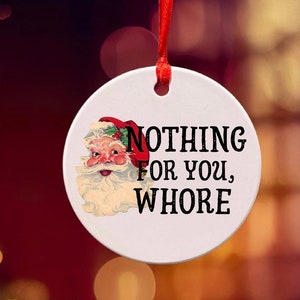 Funny Christmas ornament for friend, family, or coworker. Great Christmas gift for some humor. Vintage Santa with “Nothing for you, Whore” on front. Comes with ribbon to hang ornament. Option to add gift box or personalized message on one side.