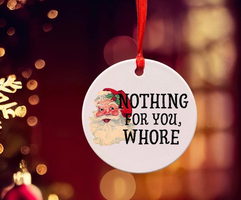Funny Christmas ornament for friend, family, or coworker. Great Christmas gift for some humor. Vintage Santa with “Nothing for you, Whore” on front. Comes with ribbon to hang ornament. Option to add gift box or personalized message on one side.