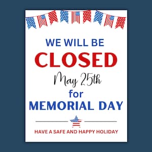 May include: A white sign with text in blue and red, announcing "WE WILL BE CLOSED May 25th for MEMORIAL DAY." The sign is decorated with red, white, and blue bunting and a star graphic. The bottom reads "HAVE A SAFE AND HAPPY HOLIDAY."