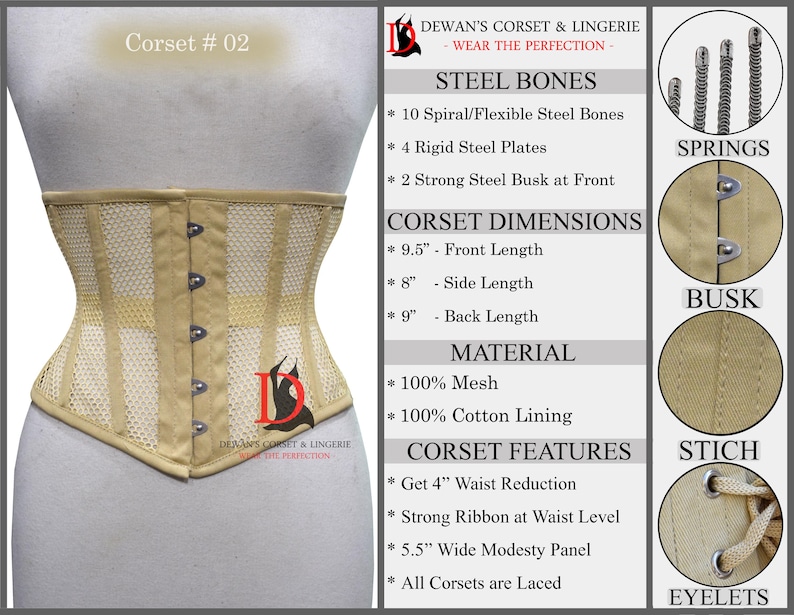 May include: Beige corset with a mesh design and white stripes. The corset has a busk closure in the front and is made with steel bones. The corset is 9.5 inches long in the front, 8 inches long on the side, and 9 inches long in the back. The corset is made of 100% mesh and has a 100% cotton lining. The corset features a 4 inch waist reduction, a strong ribbon at the waist level, a 5.5 inch wide modesty panel, and is laced.