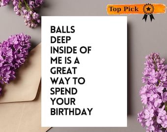 May include: A white card with black text that reads "BALLS DEEP INSIDE OF ME IS A GREAT WAY TO SPEND YOUR BIRTHDAY". The card is surrounded by purple flowers.