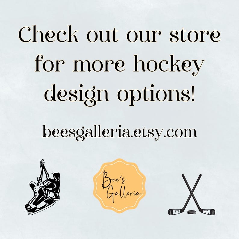 May include: Image with text saying "Check out our store for more hockey design options!" and "beesgalleria.etsy.com". Features illustrations of hockey skates, a logo, and crossed hockey sticks with a puck.