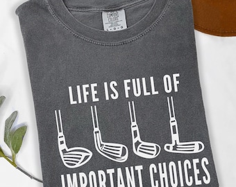 Life is Full of Important Choices Golf Comfort Colors Shirt Funny Golf T Shirt Gift for Golf Lover Golfing TShirt for Ladies Mens Golf Tee