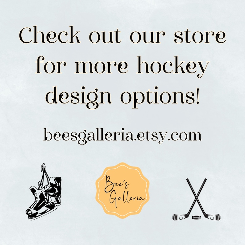 May include: Black and white illustration of hockey skates, a hockey stick and puck, and a logo that says "Bee's Galleria". Text reads "Check out our store for more hockey design options! beesgalleria.etsy.com"