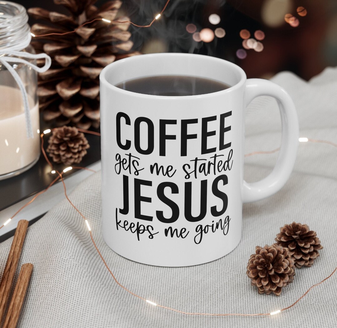 Jesus and Coffee Mug, Coffee Gets Me Started Jesus Keeps Me Going ...