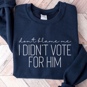 Don&#39;t Blame Me I Didn&#39;t Vote For Him Sweatshirt, Anti-Trump Crew, Kamala 2024 Shirt, Funny Political Crew Neck, Unisex plus size oversized
