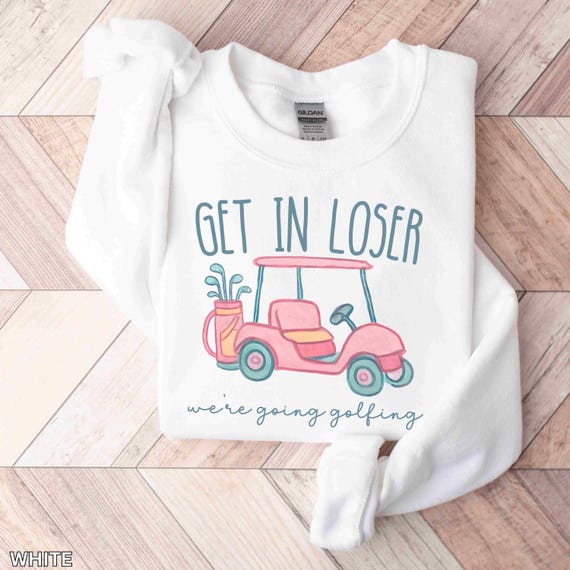 Get In Loser Ladies Golf Sweatshirt, We're Going Golfing Sweater, Funny Golfing Golf Cart Crew Neck, Gift For Golfer, Golf Lovers Shirt