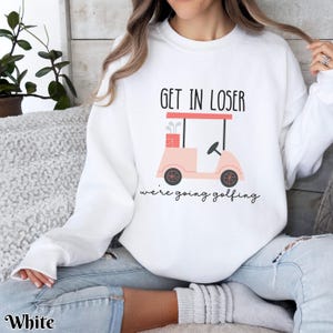 Get In Loser Ladies Golf Sweatshirt, We're Going Golfing Sweater, Funny Golfing Golf Cart Crew Neck, Gift For Golfer, Golf Lovers Shirt White
