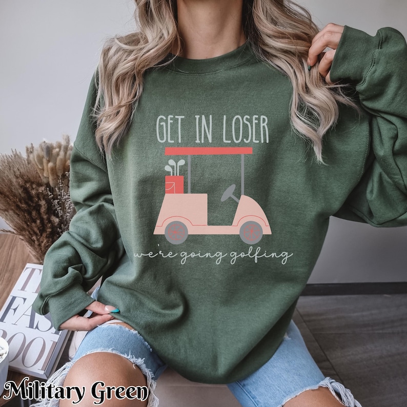 Get In Loser Ladies Golf Sweatshirt, We're Going Golfing Sweater, Funny Golfing Golf Cart Crew Neck, Gift For Golfer, Golf Lovers Shirt Military Green