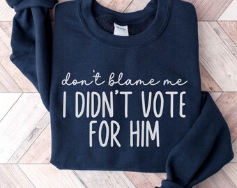 Don't Blame Me I Didn't Vote For Him Sweatshirt, Anti-Trump Crew, Kamala 2024 Shirt, Funny Political Crew Neck, Unisex plus size oversized