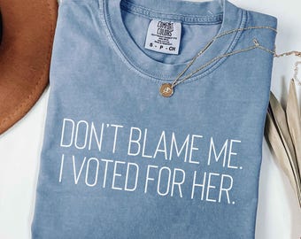 Don't Blame Me I Voted For Her T-shirt, Comfort Colors Anti-Trump Shirt, Kamala 2024 Tee, Funny Political Democratic Shirts, Plus Sizes