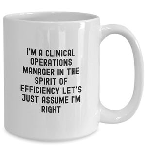 May include: White ceramic coffee mug with black text that reads "I'm a Clinical Operations Manager in the Spirit of Efficiency Let's Just Assume I'm Right"