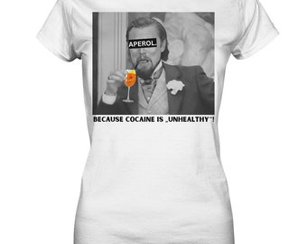 Aperol. - Because cocaine is "unhealthy"! - english - Meme - Django - Leonardo DiCaprio - Ladies Premium Shirt - Perfect gift