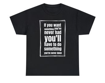 If you want something you've never had, you'll have to do something you've never done Shirt