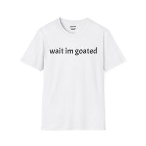 wait im goated t - shirt