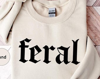 Feral Sweatshirt,Feral Shirt,Funny Gift,Funny Quote Tee,Feral Cowgirl,Sarcastic Shirt,Feral Girl,Feral Woman,Feral Wife,Feral Mama,Feral Era