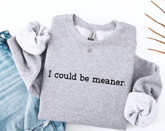 I Could Be Meaner Sweatshirt,Sarcastic Shirt,Funny Gift,Funny Humor Shirt,Mean Girl Energy,Sarcasm Shirt,Sarcastic Sweatshirt,Trendy Shirt