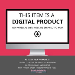 May include: A computer screen with a white background and black text that reads "This item is a digital product. No physical item will be shipped to you." An arrow pointing down is below the text. Below the screen, there is text that reads "To access your digital files: Log into Etsy.com and go to your account. Go to purchases and reviews. Next to your order - select download files. Scribble&Co Designs."