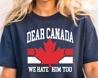 Anti Trump Political Protest T-Shirt, Unisex Gift for Democrats,Dear Canada We Hate Him Too Shirt, Canada Support Shirt , Political T-shirt