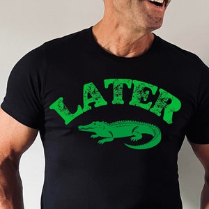 Later Gator, See Ya Later | Nice Guy Gifts, Rude Shirts Men, Sarcastic T-Shirt, Funny Shirts, Pun Shirts, Alligator Shirts. Crocodile Shirts