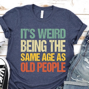 It&#39;s Weird Being The Same Age as Old People, Funny Shirt Men, Fathers Day Gift, Husband T-Shirt, Funny Old People Shirt, Dad Gift Humor Tee