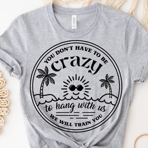 You Dont Have To Be Crazy To Hang Out With Us Shirt, We Will Train You Shirt, Vacation Crew, Gift, Summer Beach Shirt, Besties Fun Shirts