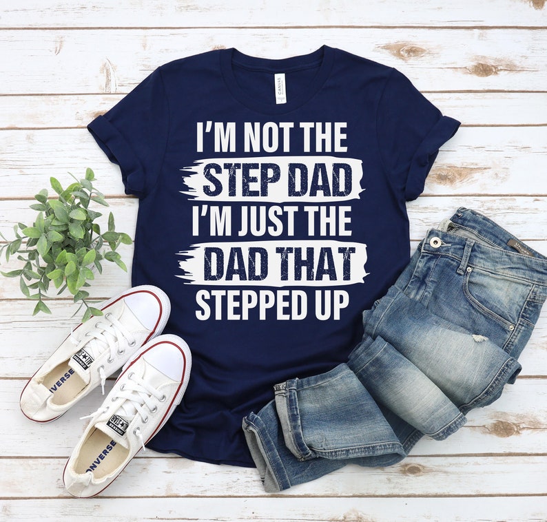 I'm Not the Step Dad I'm Just the Dad That Stepped up T-shirt Funny Dad