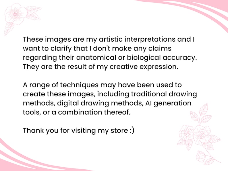 May include: A white background with pink floral accents and text. The text clarifies the artistic interpretations, disclaims anatomical accuracy, and mentions creative expression. It also describes the use of various drawing methods and thanks the viewer.