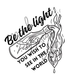 May include: Black and white illustration of a Molotov cocktail with flames and the text "Be the light you wish to see in the world".