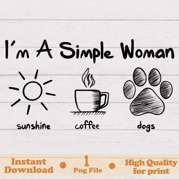 I Am a Simple Woman, Sunshine, Coffee, Dogs, Png File, Ready to Print, Hand Drawn, Digital Download, INSTANT DOWNLOAD