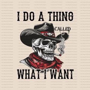 May include: A skull wearing a cowboy hat and bandana with a cigarette in its mouth. The text "I do a thing called what I want" is written below the skull.
