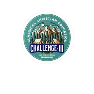 May include: A round sticker with a teal border and white background. The sticker features the text "CLASSICAL CHRISTIAN EDUCATION" around the top and a mountain and tent scene. The text "CHALLENGE III" is in a blue rectangle, and "ALL CHOICES BRING CONSEQUENCES" is at the bottom.