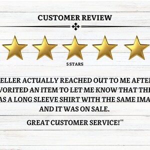 May include: Five gold stars with the text "CUSTOMER REVIEW" and "5 STARS" below. The text "SELLER ACTUALLY REACHED OUT TO ME AFTER I FAVORITED AN ITEM TO LET ME KNOW THAT THERE WAS A LONG SLEEVE SHIRT WITH THE SAME IMAGE AND IT WAS ON SALE. GREAT CUSTOMER SERVICE!" is below the stars.
