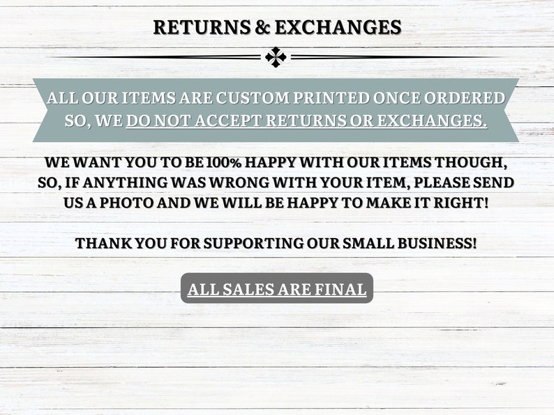 May include: Text on a white wooden background reads "RETURNS & EXCHANGES." The text below states that all items are custom printed and that returns or exchanges are not accepted. It also says to send a photo if there is a problem. "ALL SALES ARE FINAL."