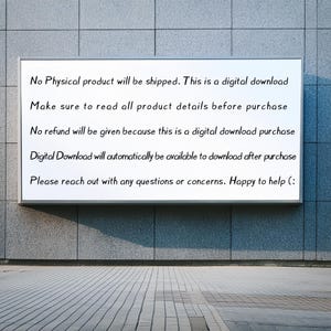May include: A white sign with black text on a gray brick wall. The sign reads: "No Physical product will be shipped. This is a digital download. Make sure to read all product details before purchase. No refund will be given because this is a digital download purchase. Digital Download will automatically be available to download after purchase. Please reach out with any questions or concerns. Happy to help :)"