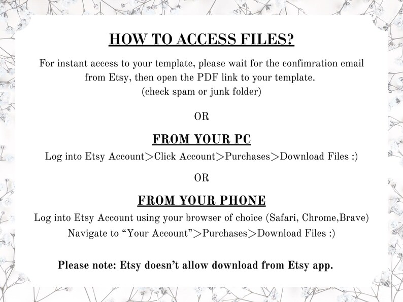 May include: White text on a white background with a floral border. The text provides instructions on how to access files after purchase, including checking email, downloading from a PC, and downloading from a phone. It also notes that downloads are not allowed from the Etsy app.