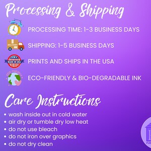 May include: Purple background with white text outlining processing and shipping times.  The text includes: Processing Time: 1-3 Business Days, Shipping: 1-5 Business Days, Prints and Ships in the USA, Eco-Friendly & Bio-Degradable Ink.  The text Care Instructions is in a larger font size and is followed by a list of care instructions: wash inside out in cold water, air dry or tumble dry low heat, do not use bleach, do not iron over graphics, do not dry clean.  The text Purple Tee Shack is in a smaller font size and is below a logo of a purple house with the letters PTS.