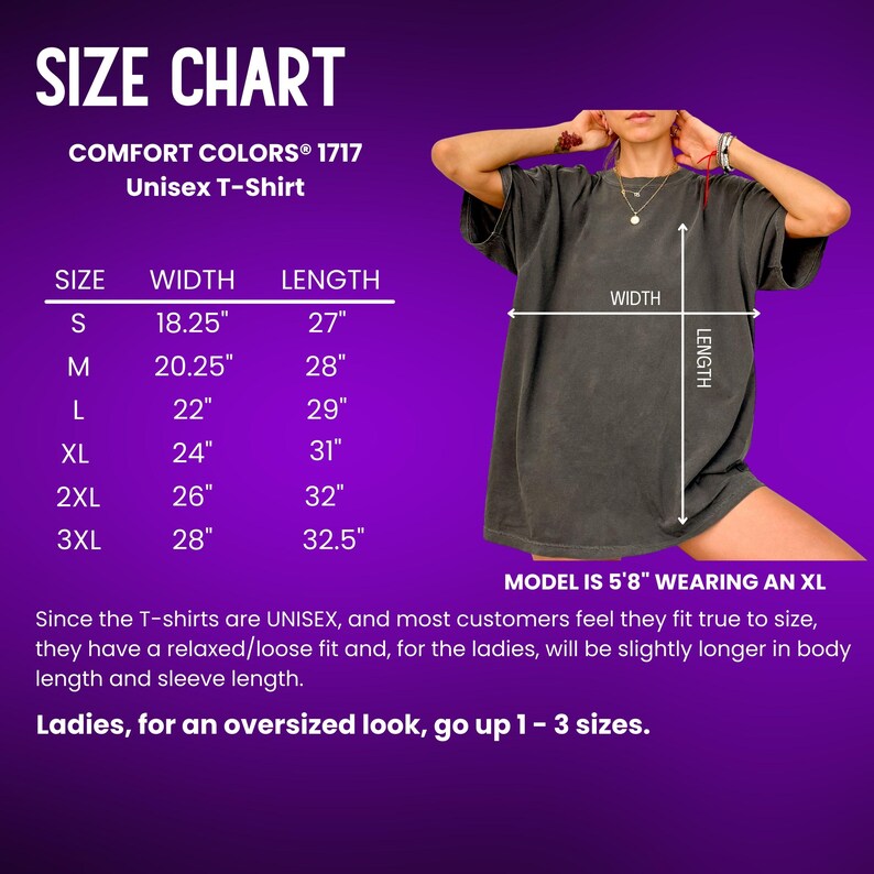 May include: Size chart for a unisex t-shirt with measurements in inches. The chart shows the width and length of the shirt in sizes S, M, L, XL, 2XL, and 3XL. The model is wearing a size XL t-shirt and is 5'8" tall. The text states that the t-shirts are unisex and have a relaxed fit. It also states that for women, the shirt will be slightly longer in body length and sleeve length. The text recommends going up 1-3 sizes for an oversized look.